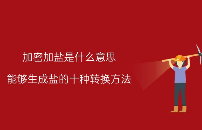 加密加盐是什么意思 能够生成盐的十种转换方法？